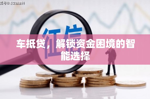 渭源车抵贷，解锁资金困境的智能选择