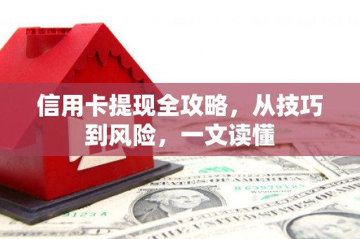 渭源信用卡提现全攻略，从技巧到风险，一文读懂