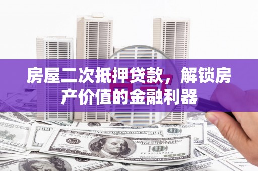 渭源房屋二次抵押贷款，解锁房产价值的金融利器