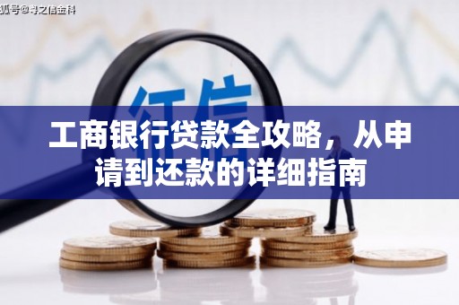 渭源工商银行贷款全攻略，从申请到还款的详细指南