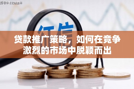 渭源贷款推广策略，如何在竞争激烈的市场中脱颖而出