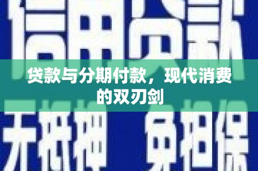 渭源贷款与分期付款，现代消费的双刃剑