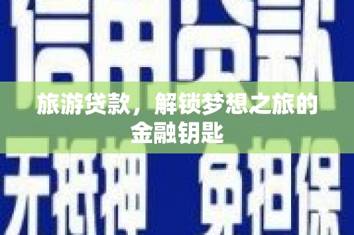 渭源旅游贷款，解锁梦想之旅的金融钥匙