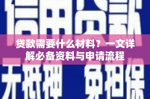 渭源贷款需要什么材料？一文详解必备资料与申请流程