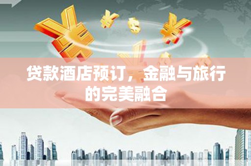 渭源贷款酒店预订，金融与旅行的完美融合