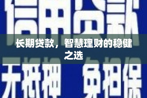 渭源长期贷款，智慧理财的稳健之选