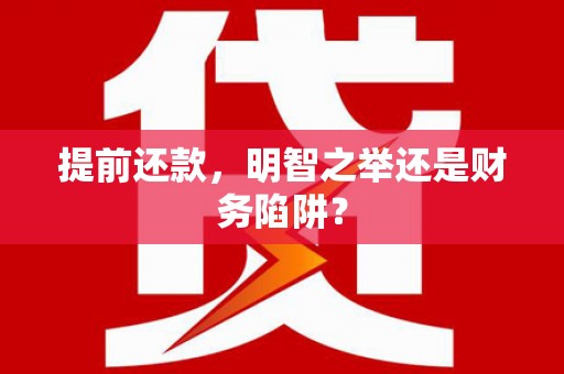 渭源提前还款，明智之举还是财务陷阱？