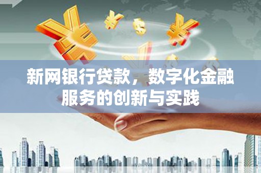 渭源新网银行贷款，数字化金融服务的创新与实践