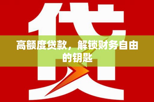 渭源高额度贷款，解锁财务自由的钥匙