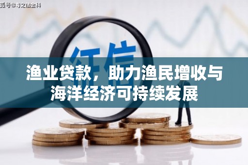 渭源渔业贷款，助力渔民增收与海洋经济可持续发展