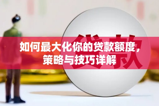 渭源如何最大化你的贷款额度，策略与技巧详解