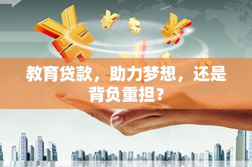 渭源教育贷款，助力梦想，还是背负重担？