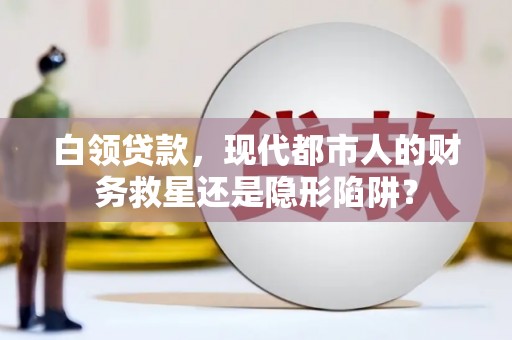 渭源白领贷款，现代都市人的财务救星还是隐形陷阱？