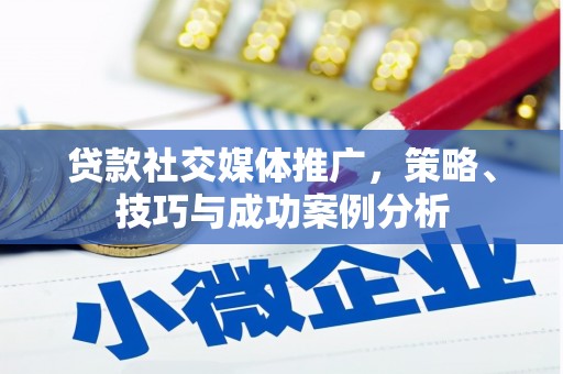 渭源贷款社交媒体推广，策略、技巧与成功案例分析