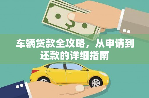 渭源车辆贷款全攻略，从申请到还款的详细指南