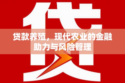 渭源贷款养殖，现代农业的金融助力与风险管理