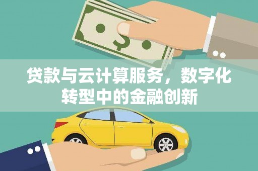渭源贷款与云计算服务，数字化转型中的金融创新