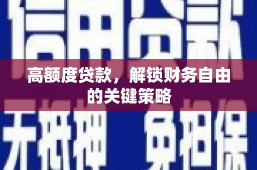 渭源高额度贷款，解锁财务自由的关键策略