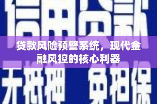渭源贷款风险预警系统，现代金融风控的核心利器