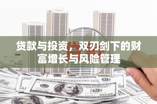 渭源贷款与投资，双刃剑下的财富增长与风险管理