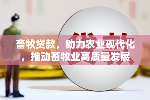 渭源畜牧贷款，助力农业现代化，推动畜牧业高质量发展
