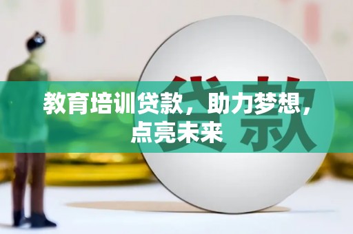 渭源教育培训贷款，助力梦想，点亮未来