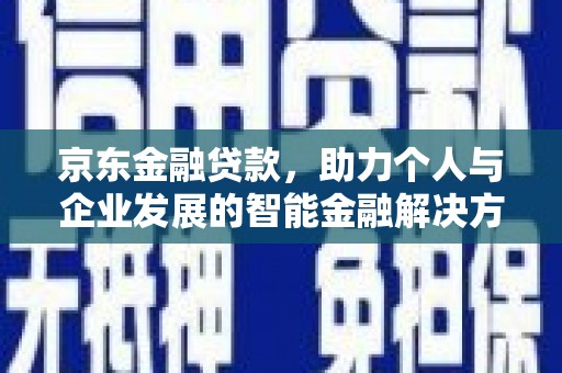 渭源京东金融贷款，助力个人与企业发展的智能金融解决方案