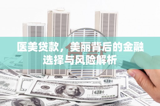 渭源医美贷款，美丽背后的金融选择与风险解析