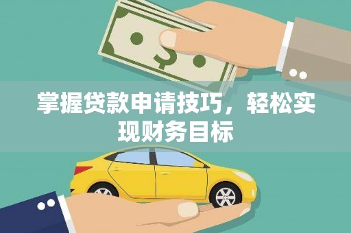 渭源掌握贷款申请技巧，轻松实现财务目标