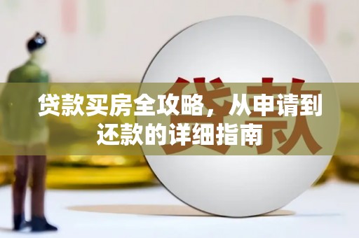 渭源贷款买房全攻略，从申请到还款的详细指南