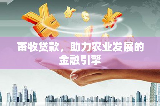 渭源畜牧贷款，助力农业发展的金融引擎