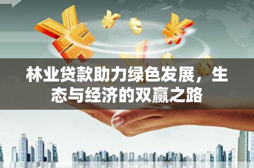 渭源林业贷款助力绿色发展，生态与经济的双赢之路