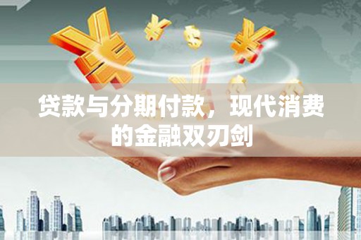 渭源贷款与分期付款，现代消费的金融双刃剑