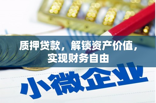 渭源质押贷款，解锁资产价值，实现财务自由