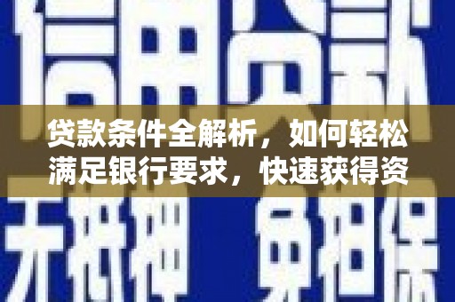 渭源贷款条件全解析，如何轻松满足银行要求，快速获得资金支持
