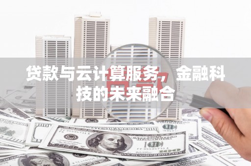 渭源贷款与云计算服务，金融科技的未来融合