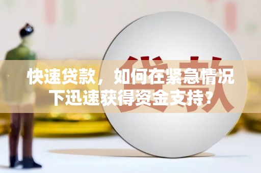 渭源快速贷款，如何在紧急情况下迅速获得资金支持？