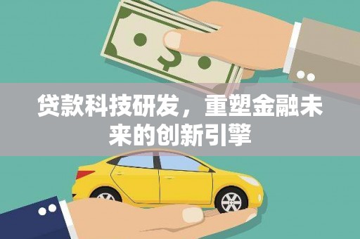 渭源贷款科技研发，重塑金融未来的创新引擎