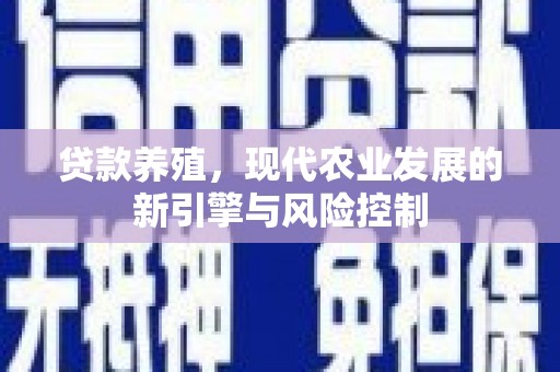 渭源贷款养殖，现代农业发展的新引擎与风险控制