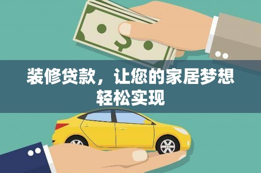 渭源装修贷款，让您的家居梦想轻松实现