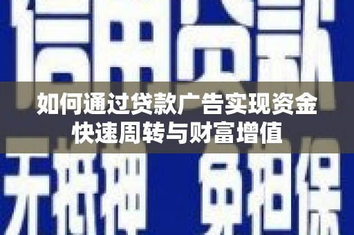 渭源如何通过贷款广告实现资金快速周转与财富增值