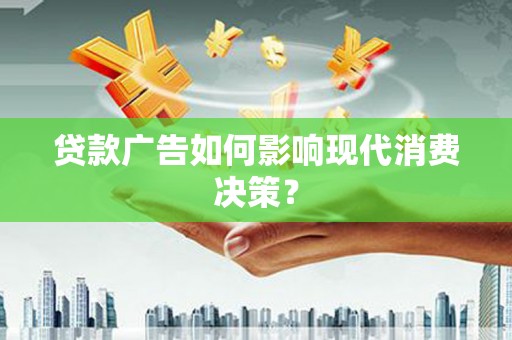 渭源贷款广告如何影响现代消费决策？