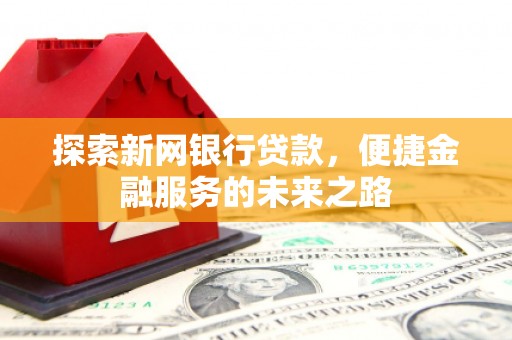 渭源探索新网银行贷款，便捷金融服务的未来之路