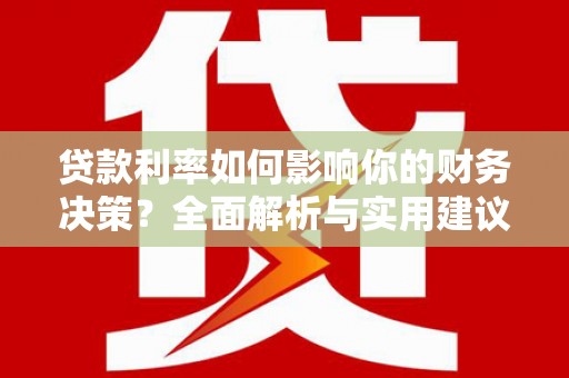 渭源贷款利率如何影响你的财务决策？全面解析与实用建议
