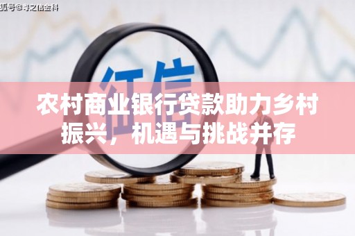 渭源农村商业银行贷款助力乡村振兴，机遇与挑战并存