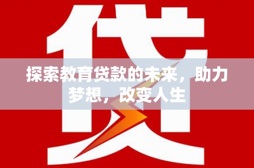 渭源探索教育贷款的未来，助力梦想，改变人生