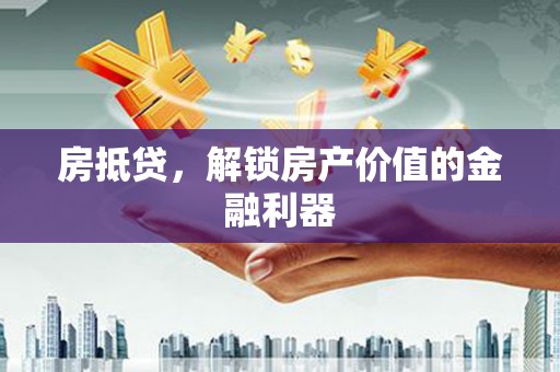 渭源房抵贷，解锁房产价值的金融利器