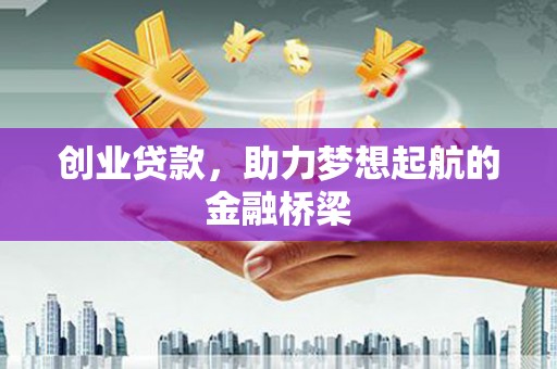 渭源创业贷款，助力梦想起航的金融桥梁