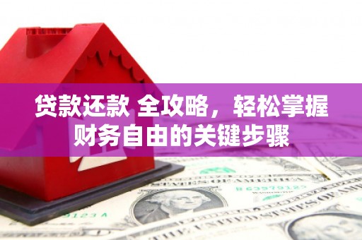 渭源贷款还款 全攻略，轻松掌握财务自由的关键步骤