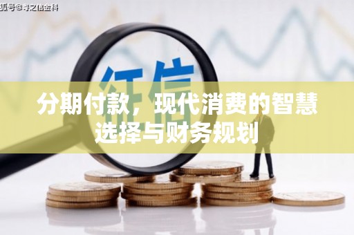 渭源分期付款，现代消费的智慧选择与财务规划
